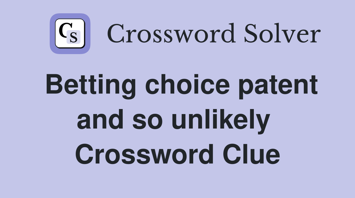 Betting choice patent and so unlikely  Crossword Clue