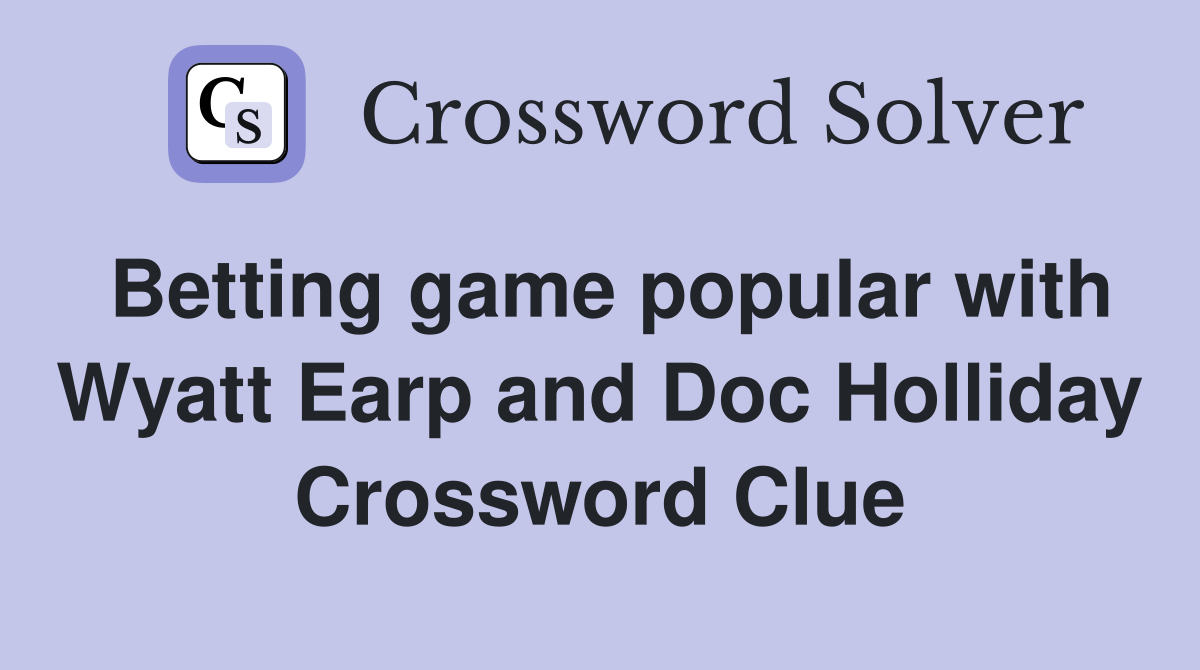 Betting game popular with Wyatt Earp and Doc Holliday Crossword Clue