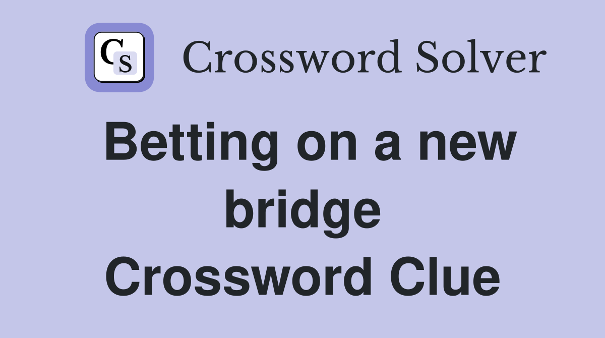 Betting on a new bridge Crossword Clue