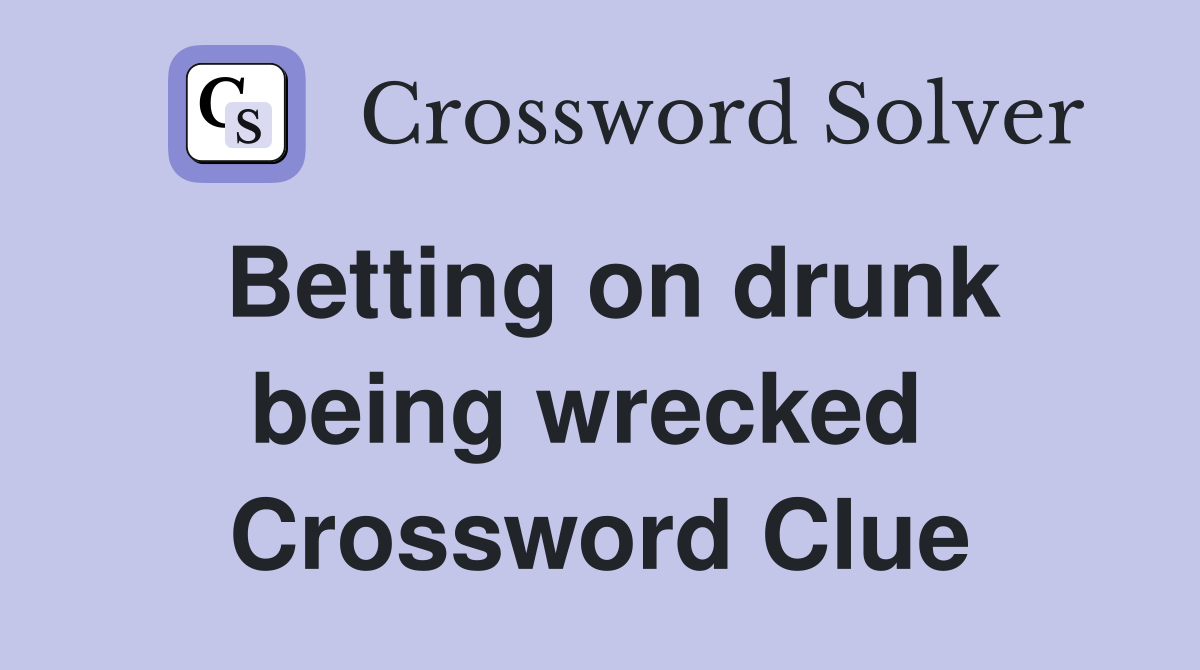 Betting on drunk being wrecked  Crossword Clue