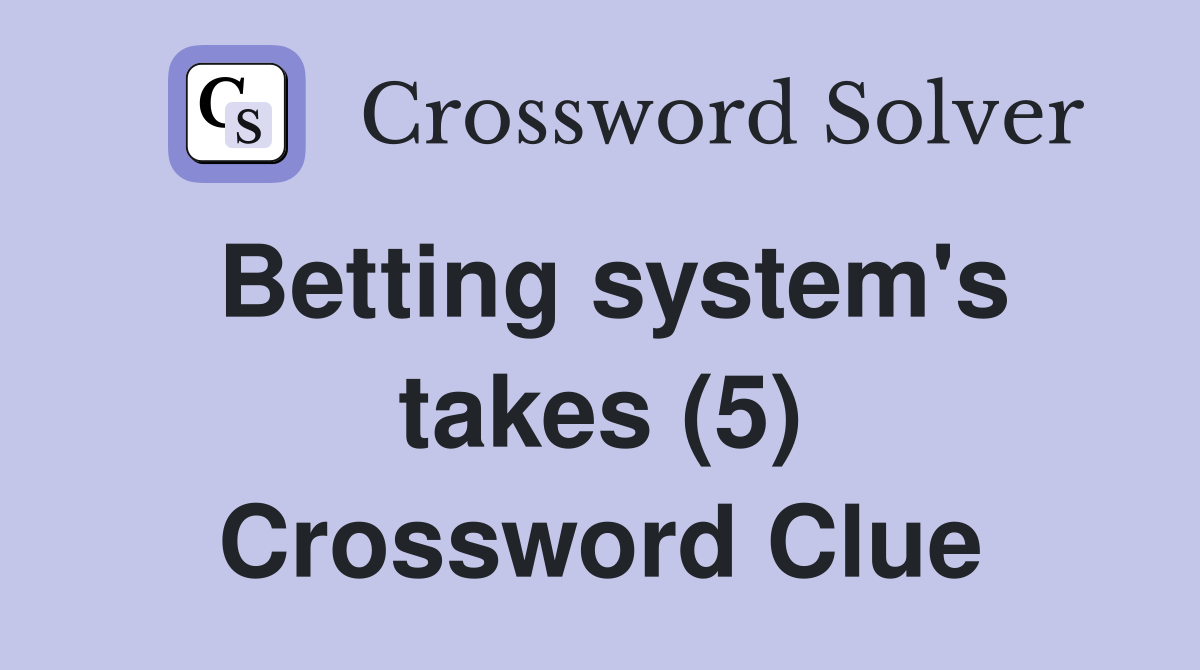 Betting system's takes (5) Crossword Clue