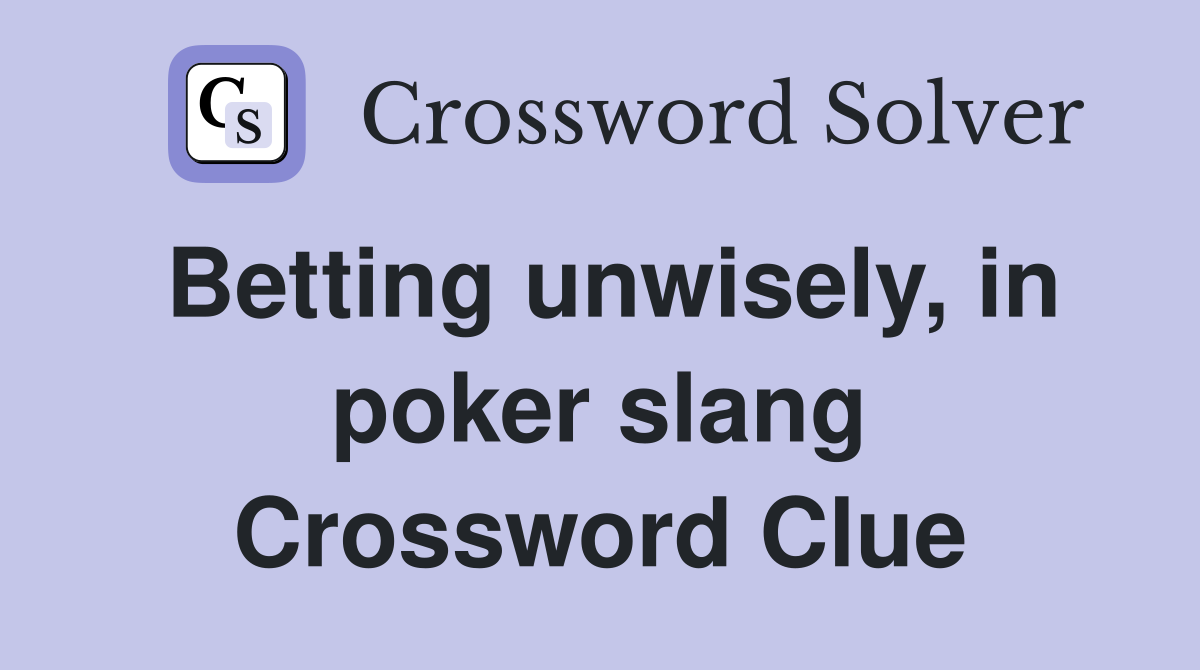 Betting unwisely, in poker slang Crossword Clue
