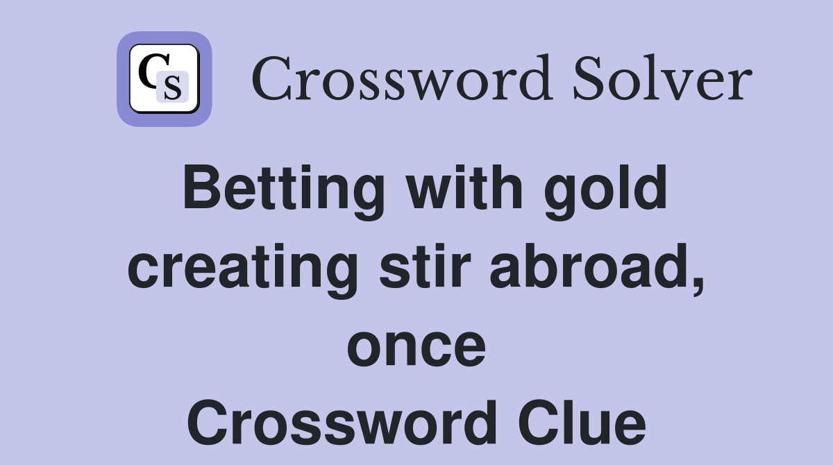 Betting with gold creating stir abroad, once Crossword Clue