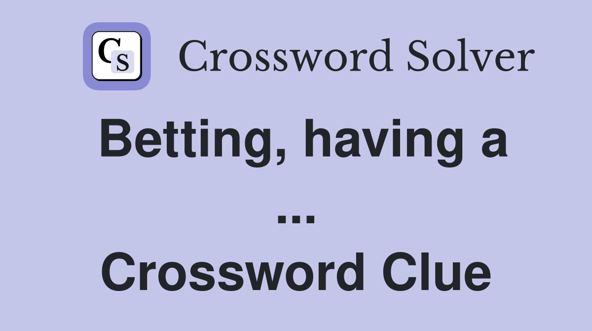 Betting, having a ... Crossword Clue