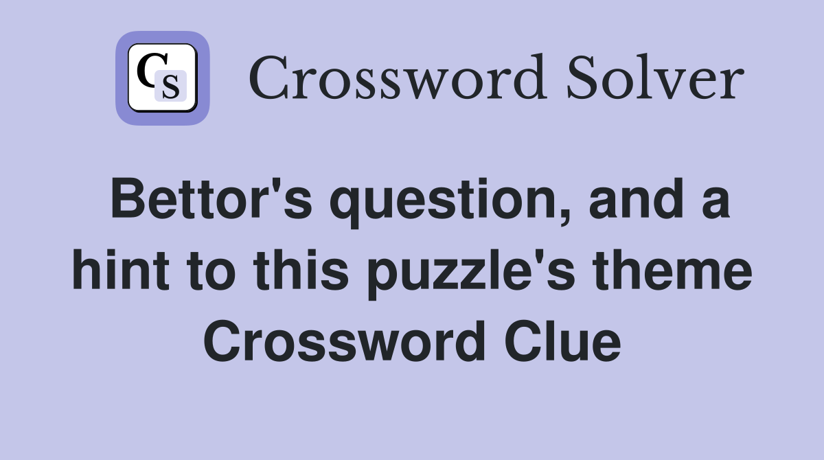 Bettor's question, and a hint to this puzzle's theme Crossword Clue