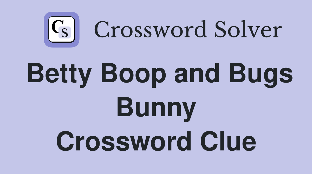 Betty Boop and Bugs Bunny Crossword Clue