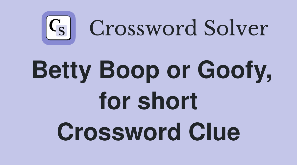 Betty Boop or Goofy, for short Crossword Clue
