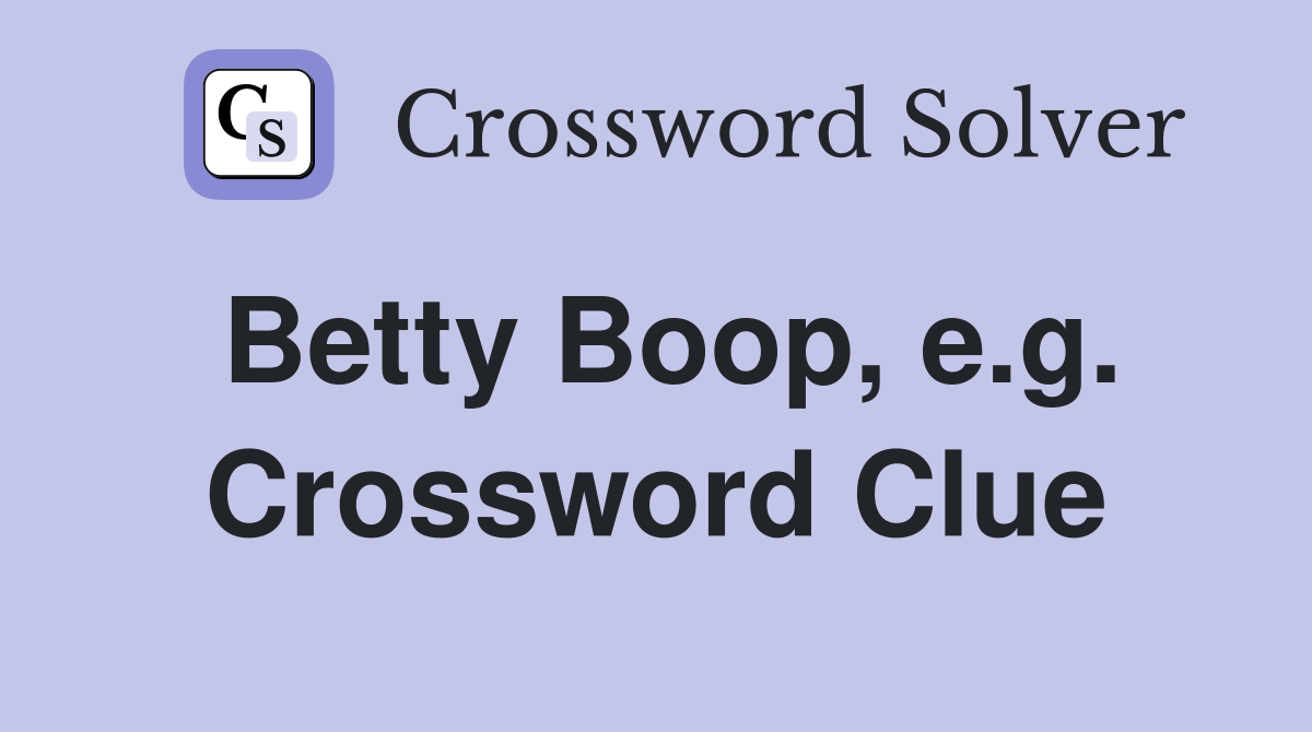 Betty Boop, e.g. Crossword Clue
