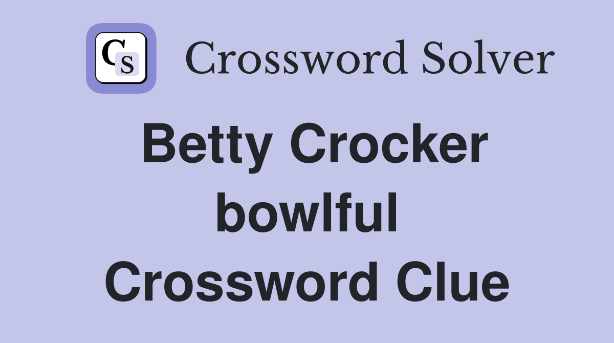 Betty Crocker bowlful Crossword Clue