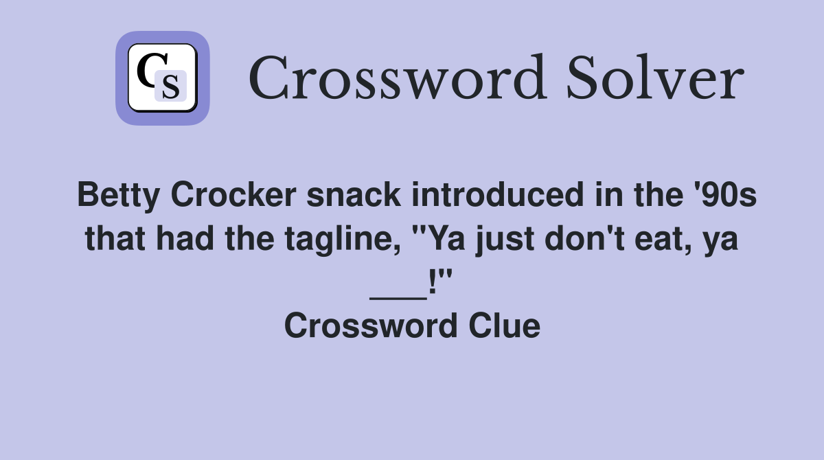 Betty Crocker snack introduced in the '90s that had the tagline, "Ya just don't eat, ya ___!" Crossword Clue