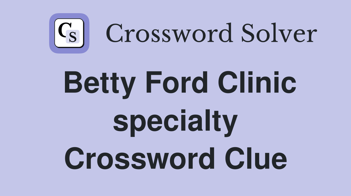 Betty Ford Clinic specialty Crossword Clue