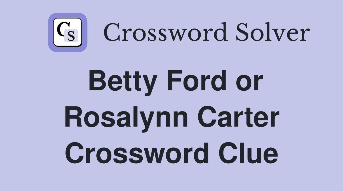 Betty Ford or Rosalynn Carter Crossword Clue