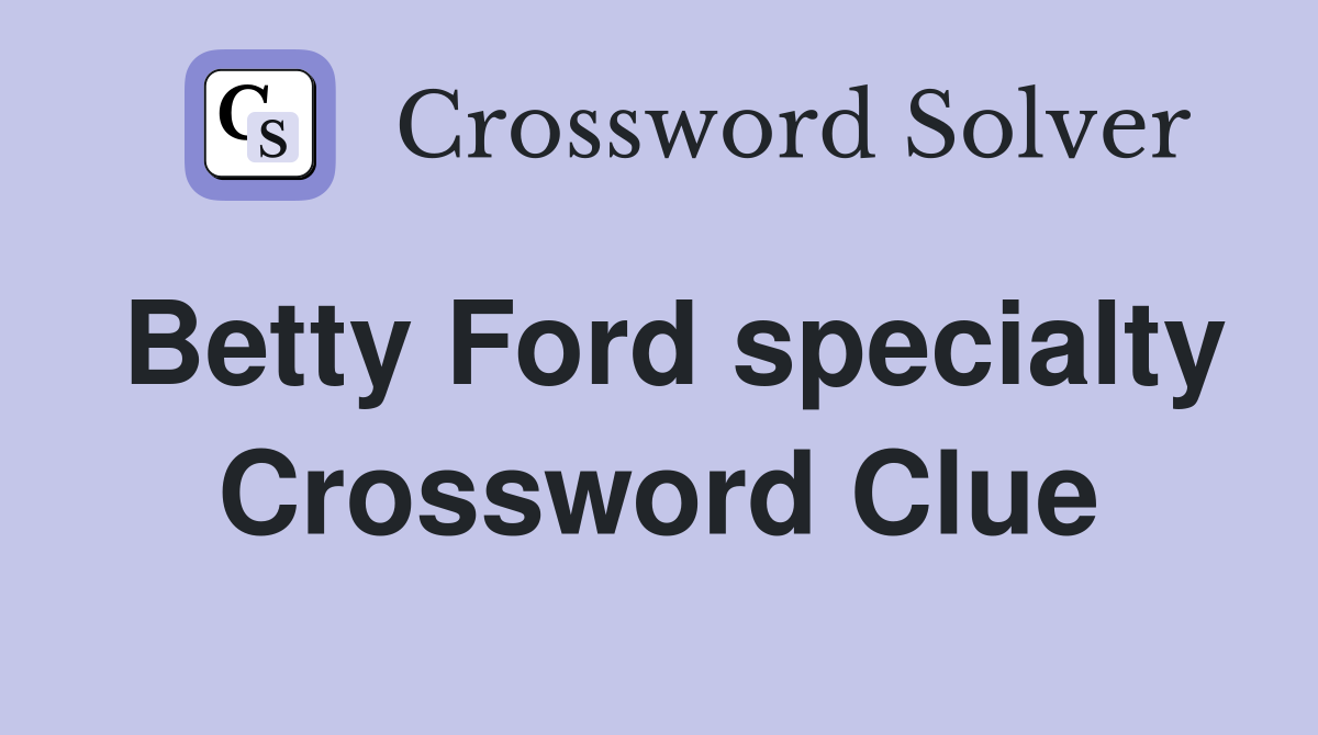 Betty Ford specialty Crossword Clue