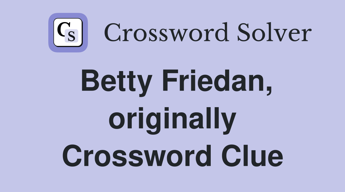 Betty Friedan, originally Crossword Clue
