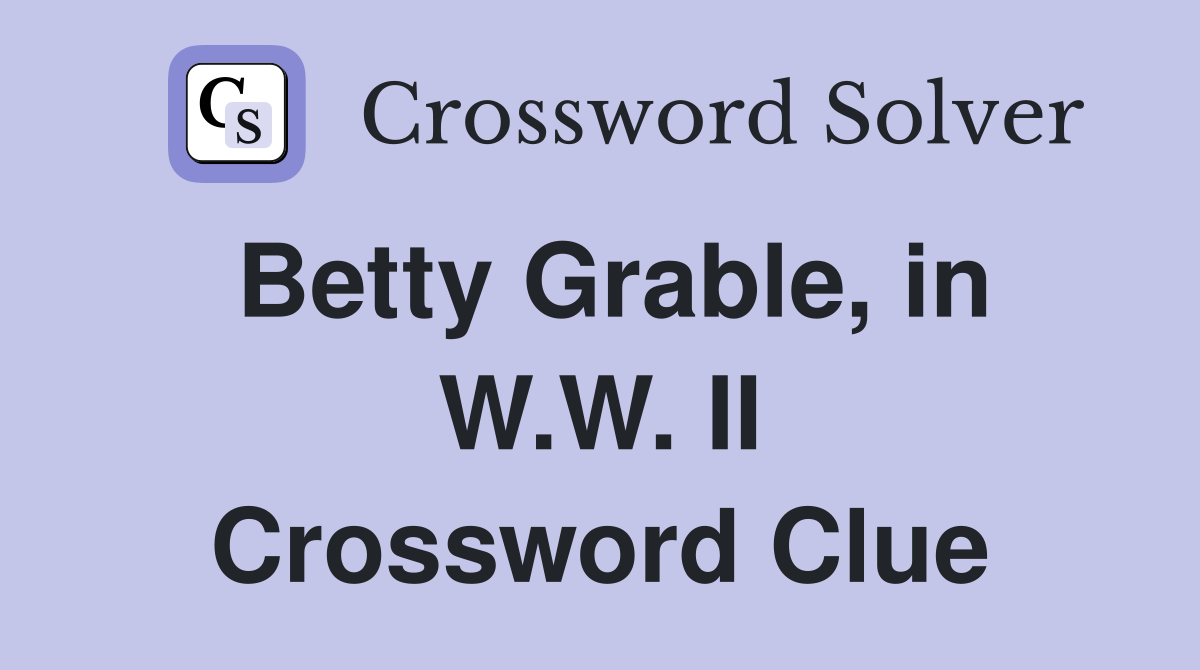 Betty Grable, in W.W. II Crossword Clue