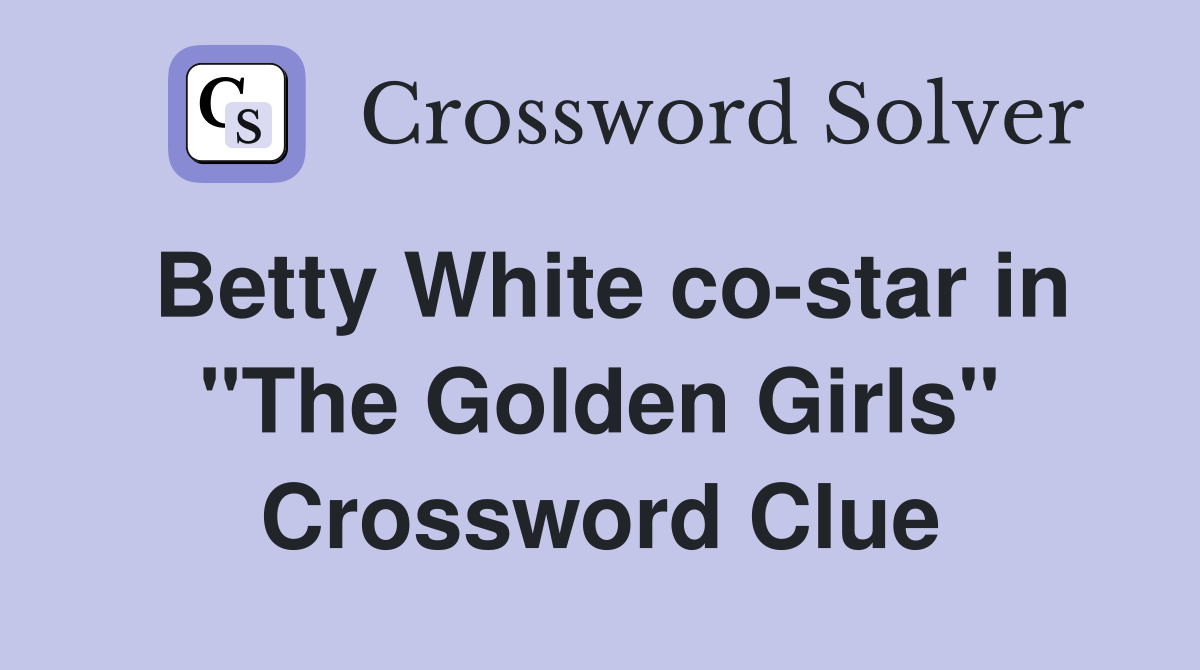 Betty White co-star in "The Golden Girls" Crossword Clue