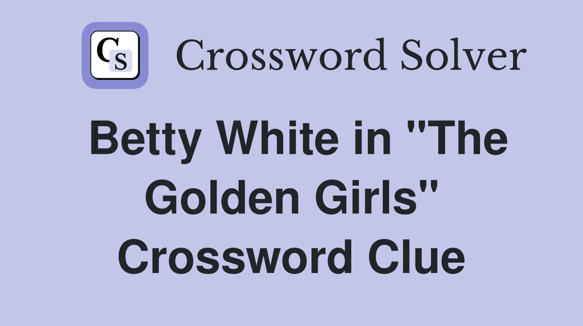 Betty White in ''The Golden Girls'' Crossword Clue