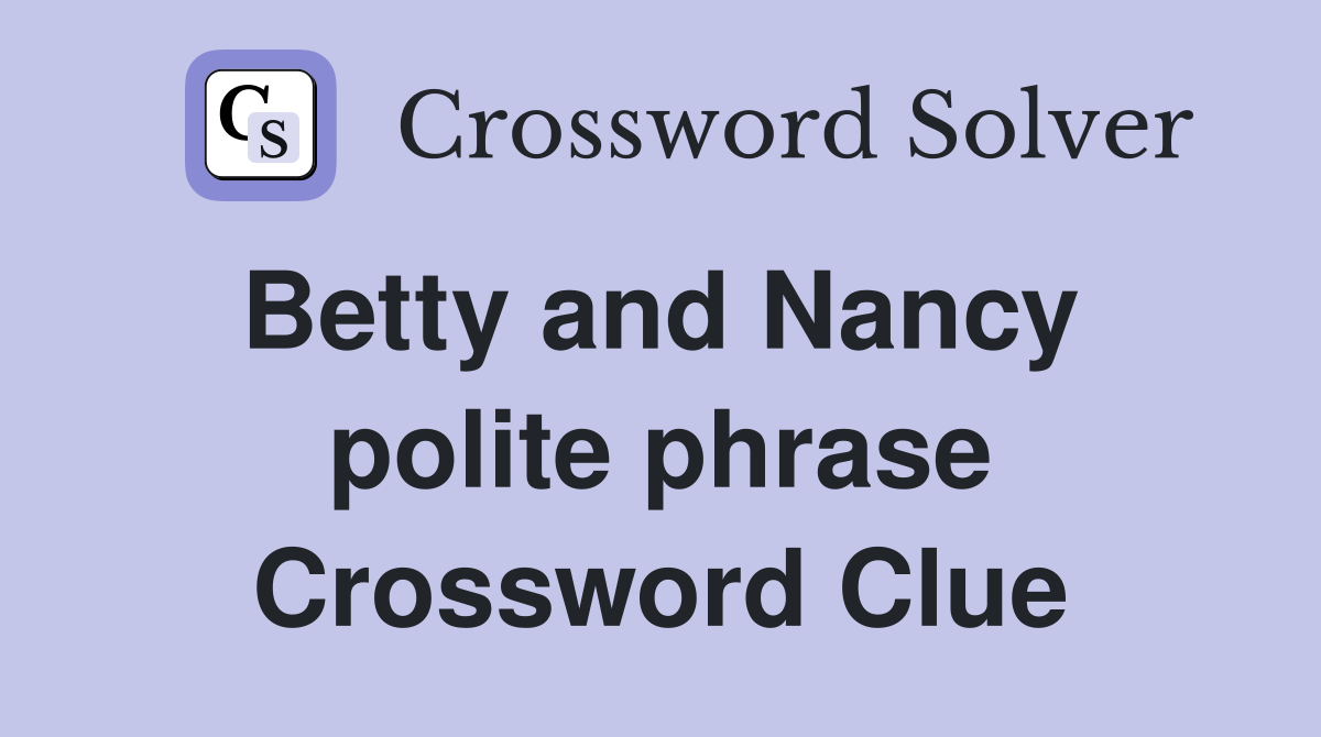Betty and Nancy  polite phrase Crossword Clue