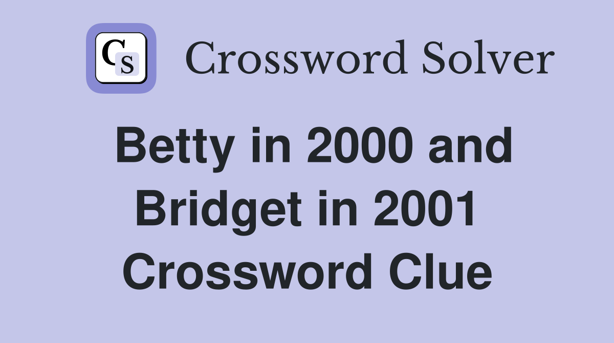 Betty in 2000 and Bridget in 2001 Crossword Clue