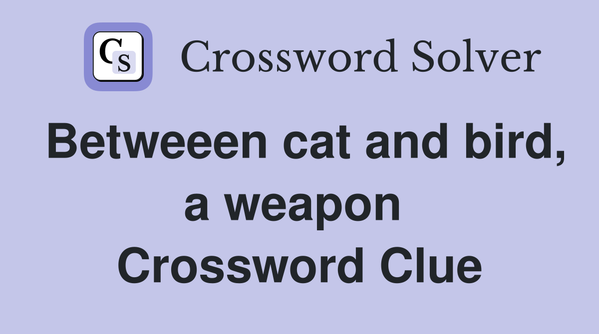 Betweeen cat and bird, a weapon  Crossword Clue