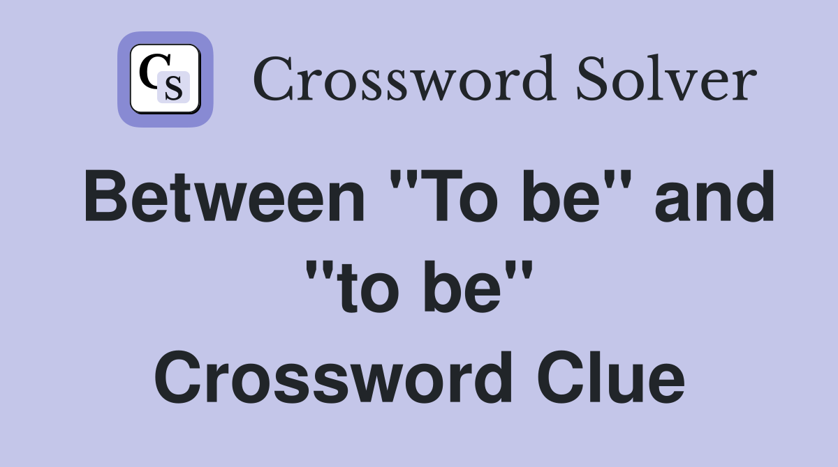 Between "To be" and "to be" Crossword Clue
