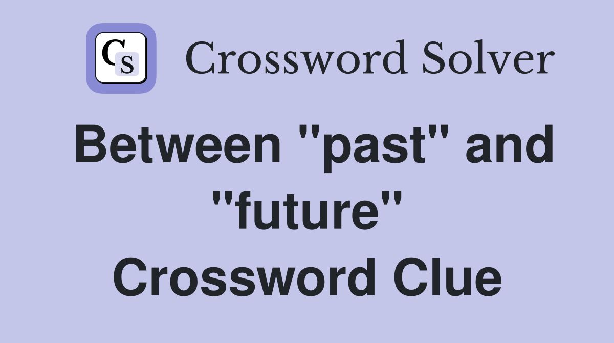Between "past" and "future" Crossword Clue
