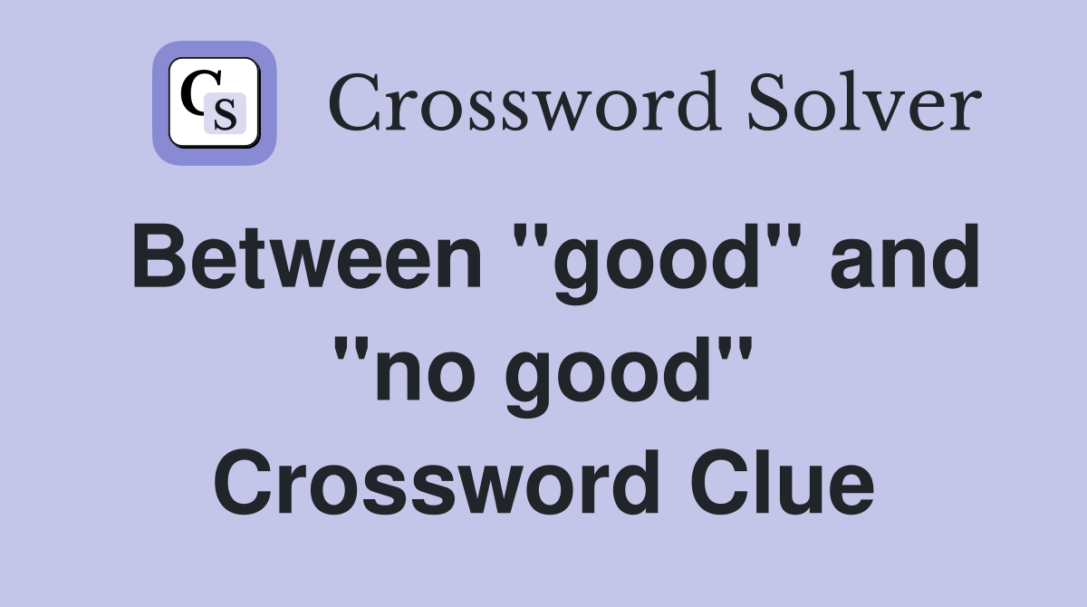 Between ''good'' and ''no good'' Crossword Clue