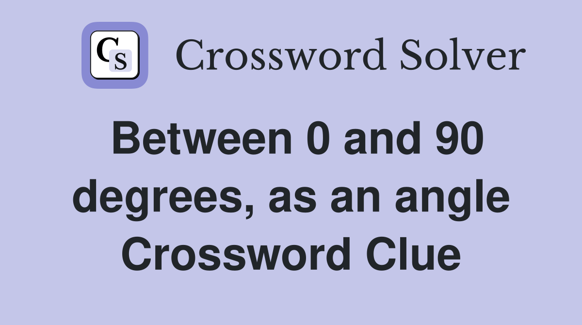 Between 0 and 90 degrees, as an angle Crossword Clue