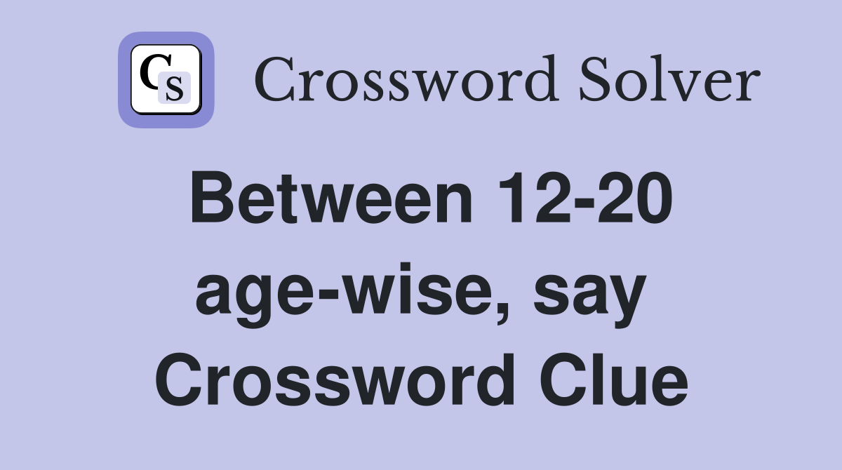 Between 12-20 age-wise, say Crossword Clue