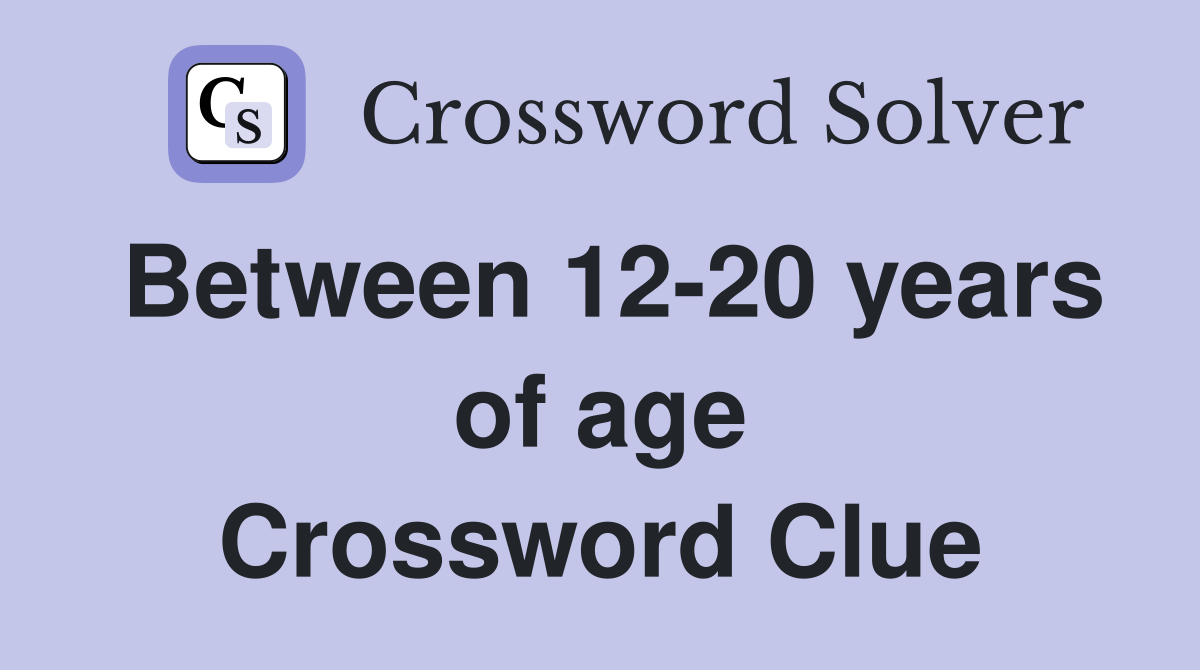 Between 12-20 years of age Crossword Clue