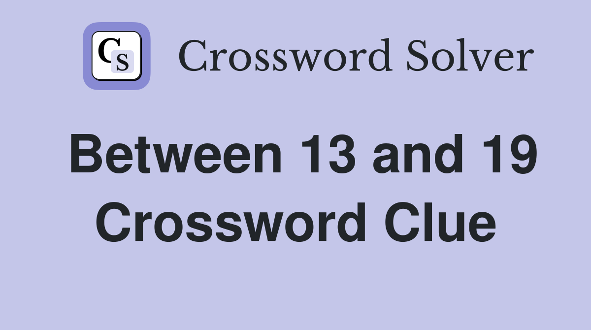 Between 13 and 19 Crossword Clue