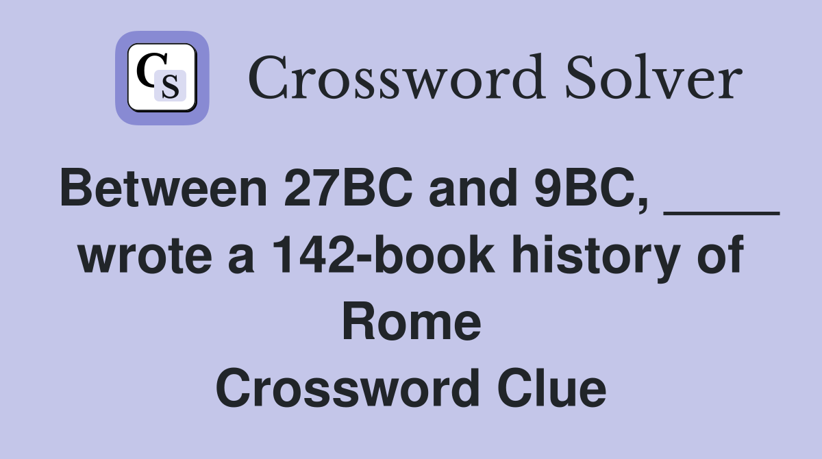 Between 27BC and 9BC, ____ wrote a 142-book history of Rome Crossword Clue