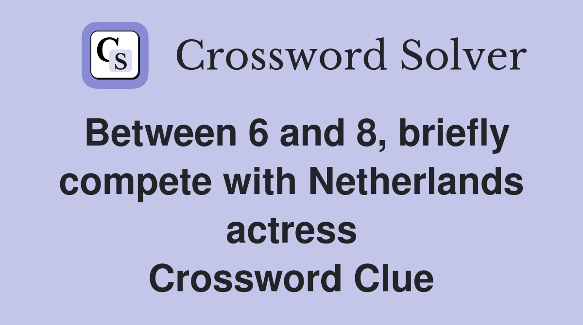 Between 6 and 8, briefly compete with Netherlands actress Crossword Clue