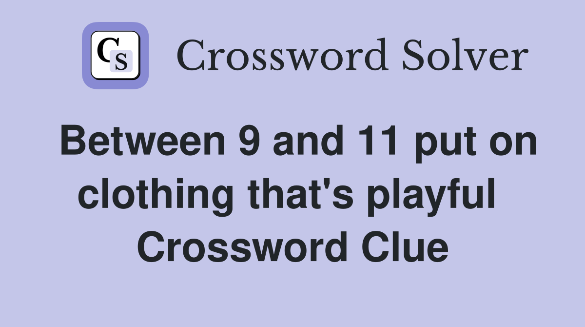 Between 9 and 11 put on clothing that's playful  Crossword Clue
