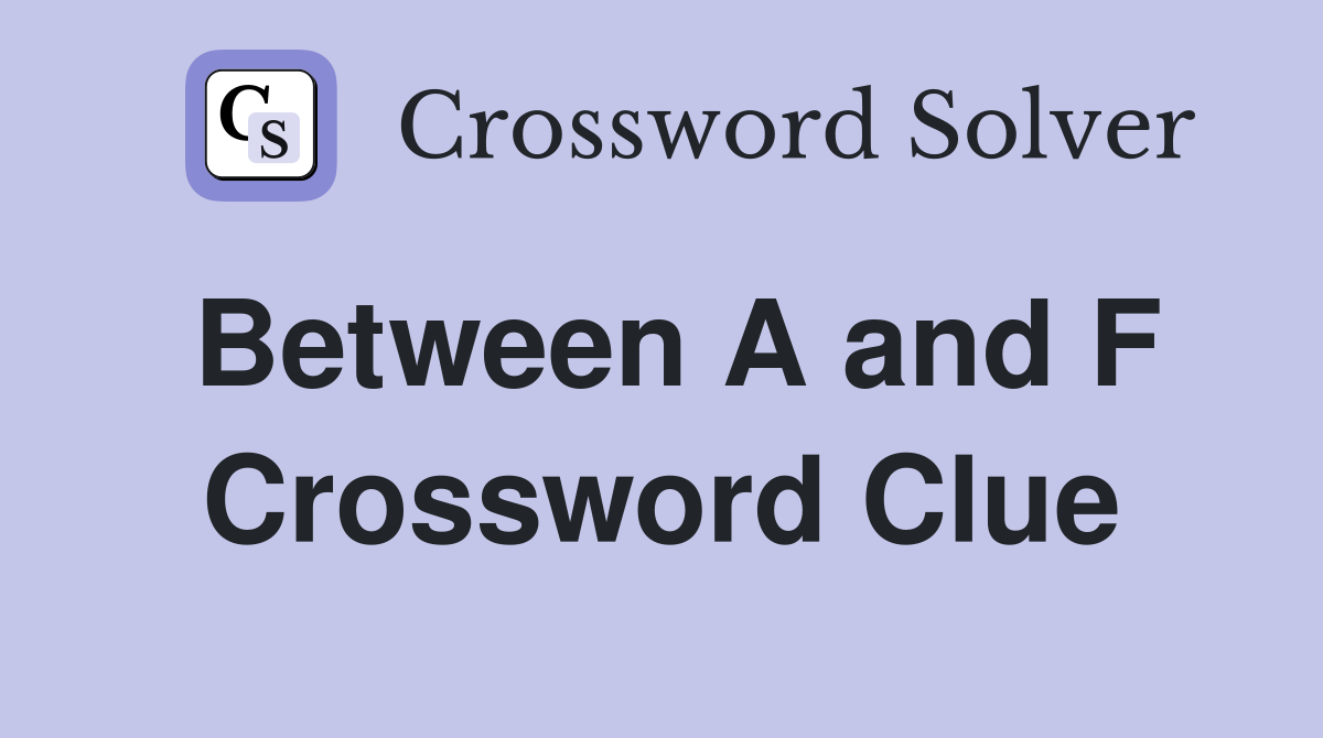 Between A and F Crossword Clue