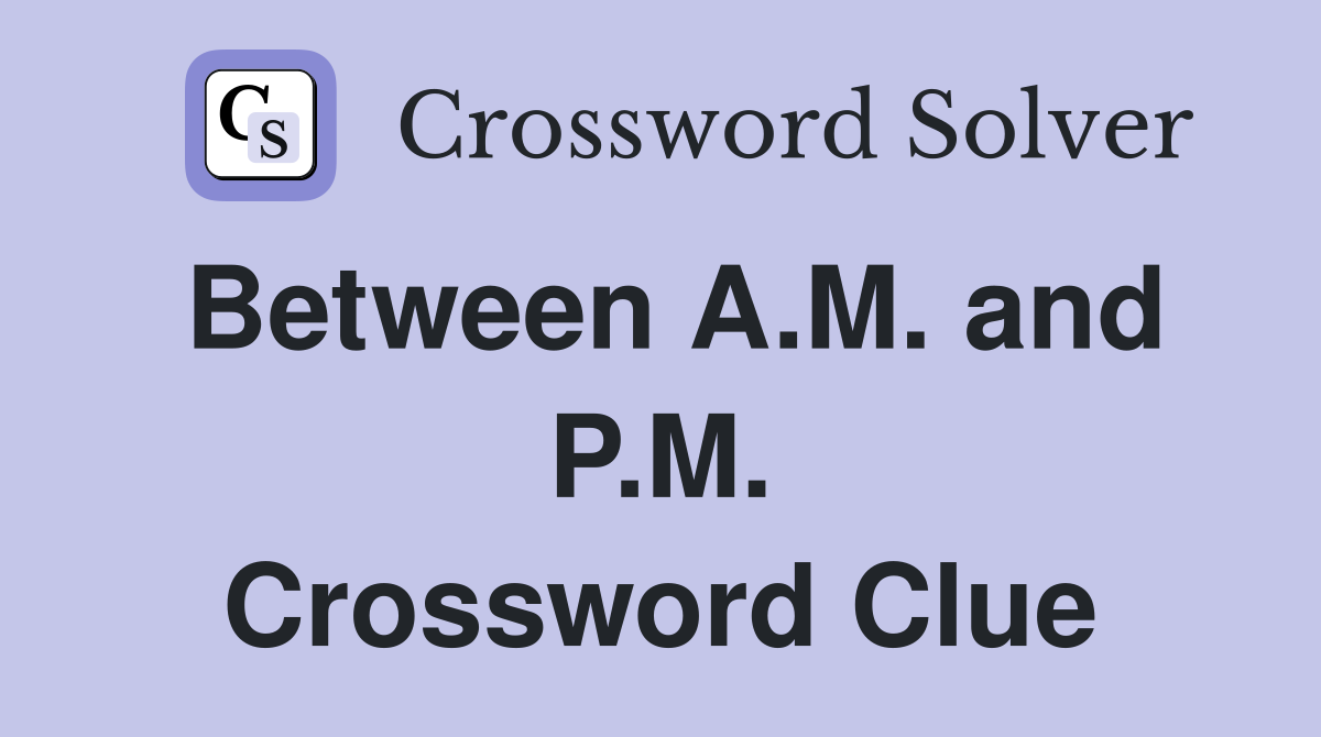 Between A.M. and P.M. Crossword Clue
