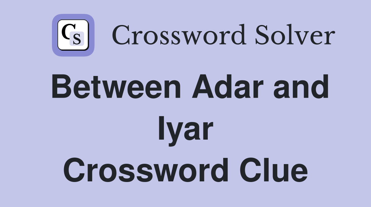 Between Adar and Iyar Crossword Clue