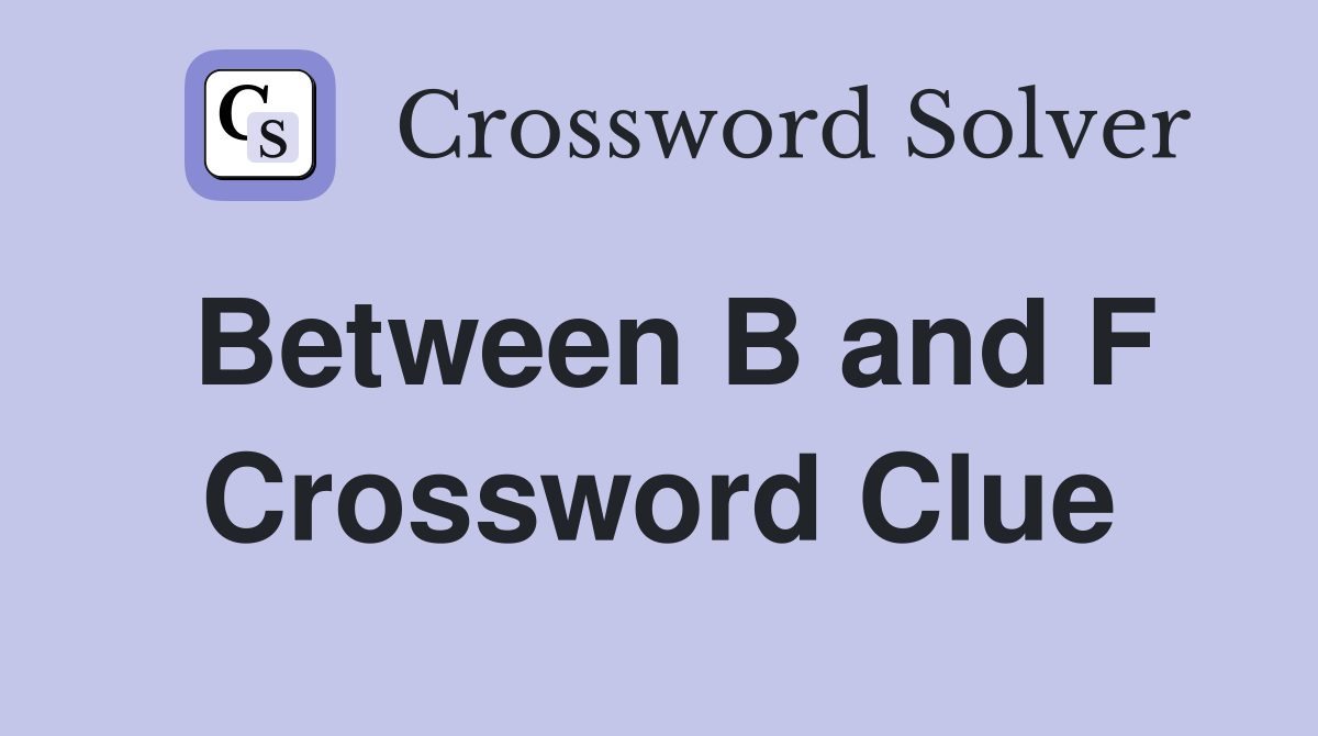 Between B and F Crossword Clue