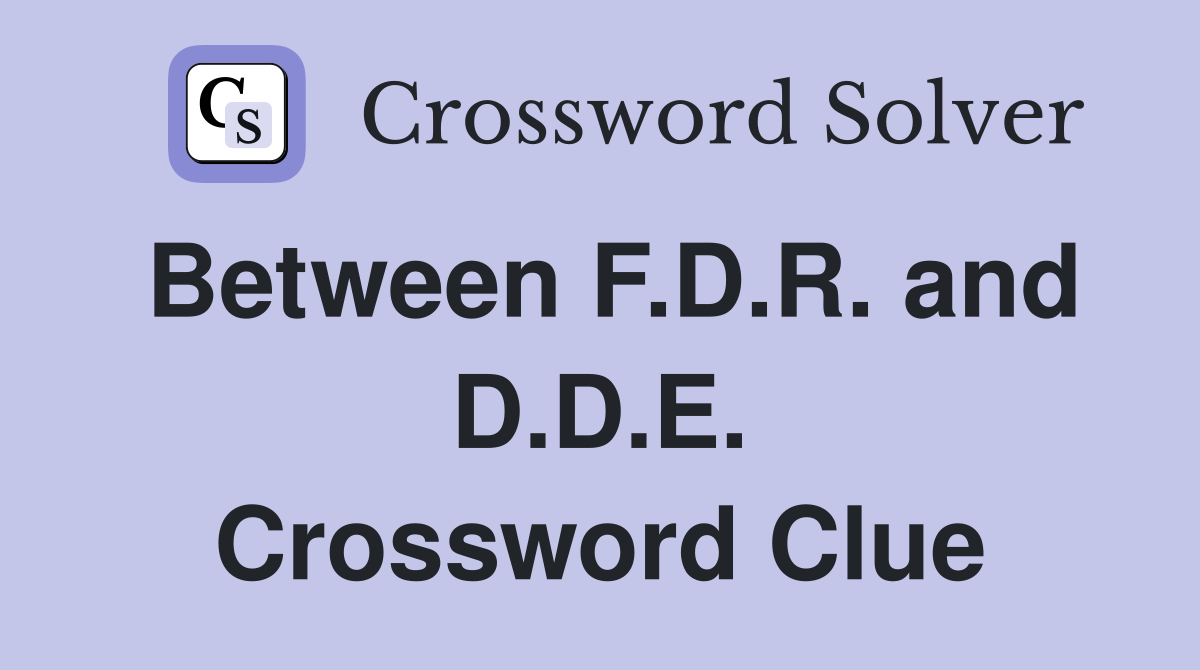Between F.D.R. and D.D.E. Crossword Clue