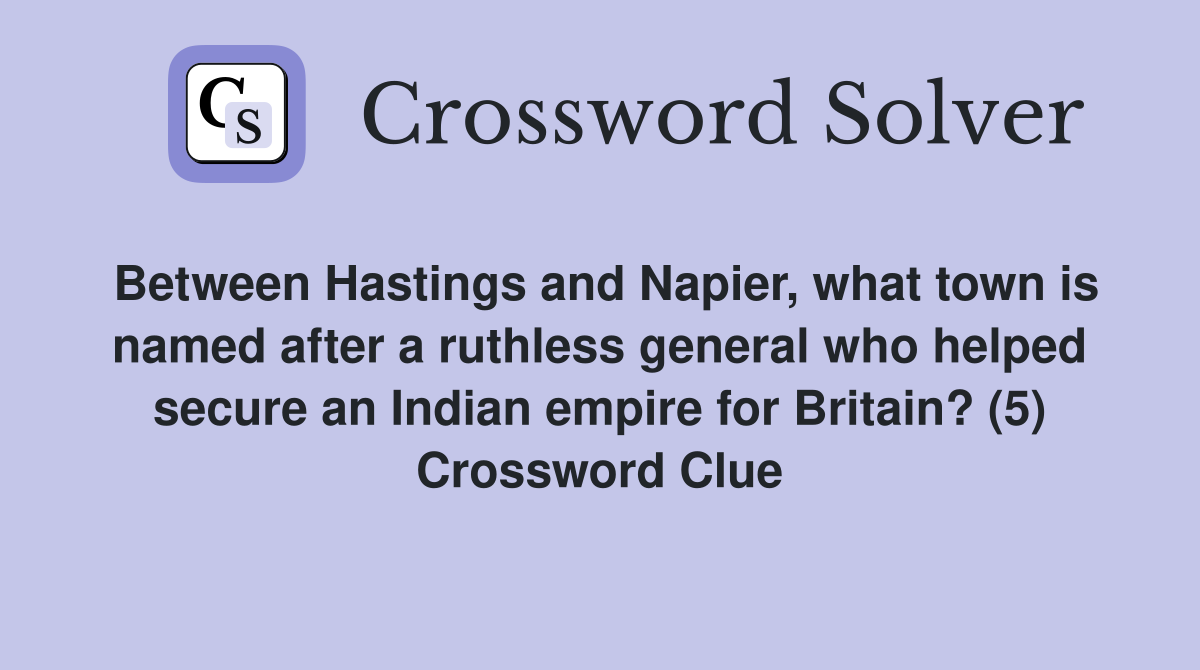 Between Hastings and Napier, what town is named after a ruthless general who helped secure an Indian empire for Britain? (5) Crossword Clue
