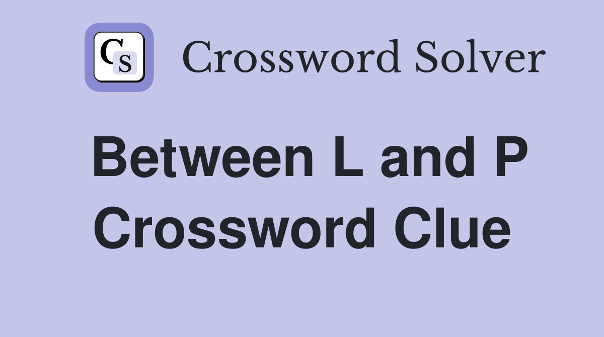 Between L and P Crossword Clue