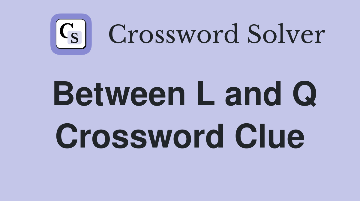Between L and Q Crossword Clue