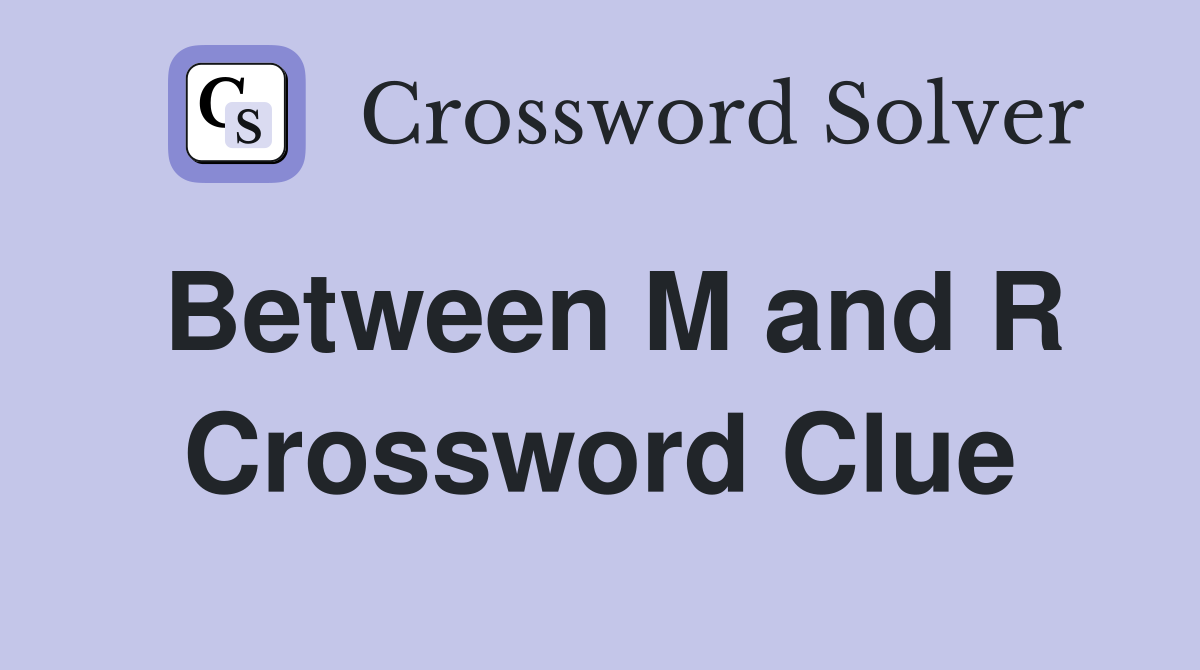 Between M and R Crossword Clue