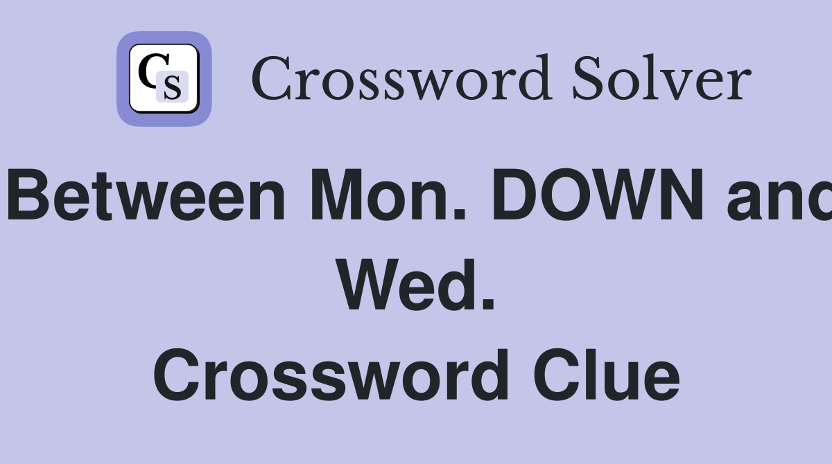 Between Mon. DOWN and Wed. Crossword Clue