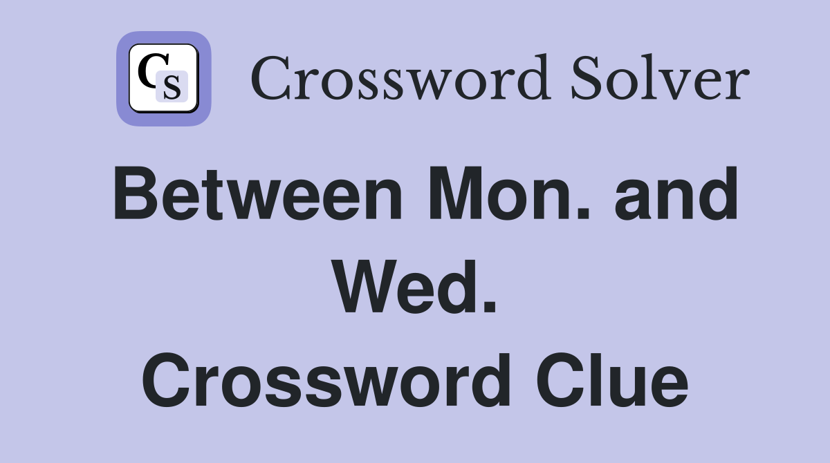 Between Mon. and Wed. Crossword Clue
