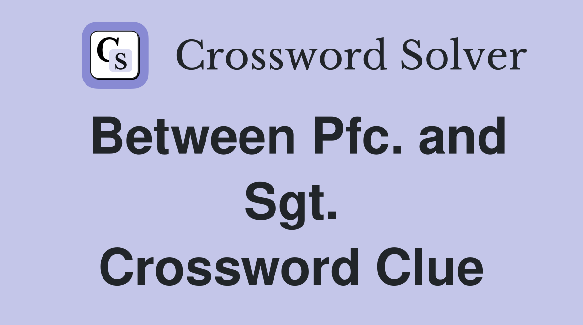 Between Pfc. and Sgt. Crossword Clue