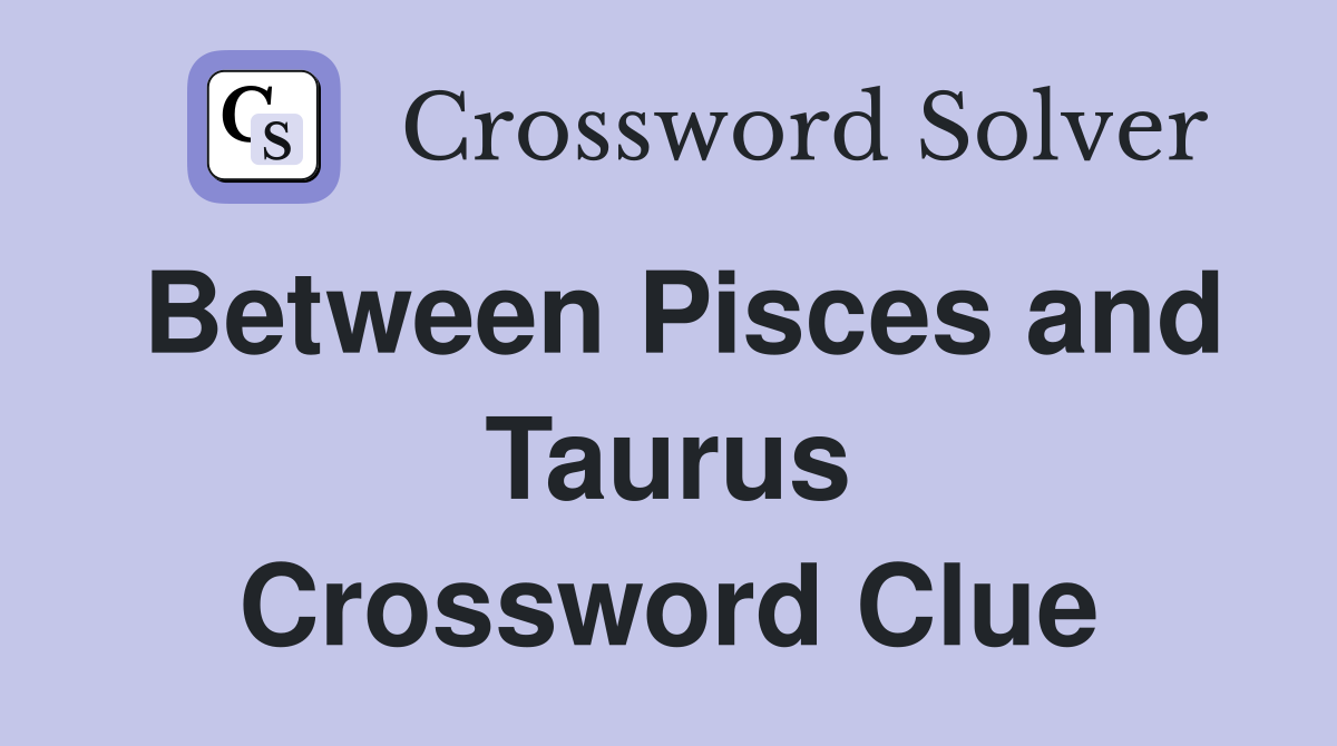 Between Pisces and Taurus Crossword Clue