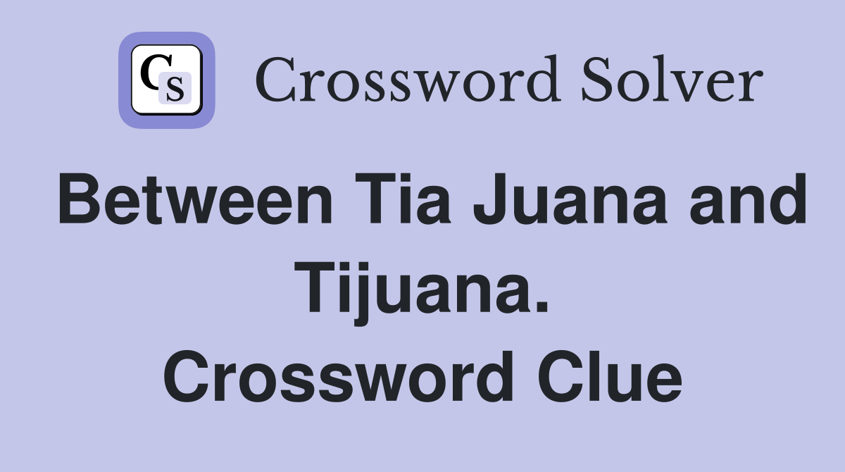 Between Tia Juana and Tijuana. Crossword Clue