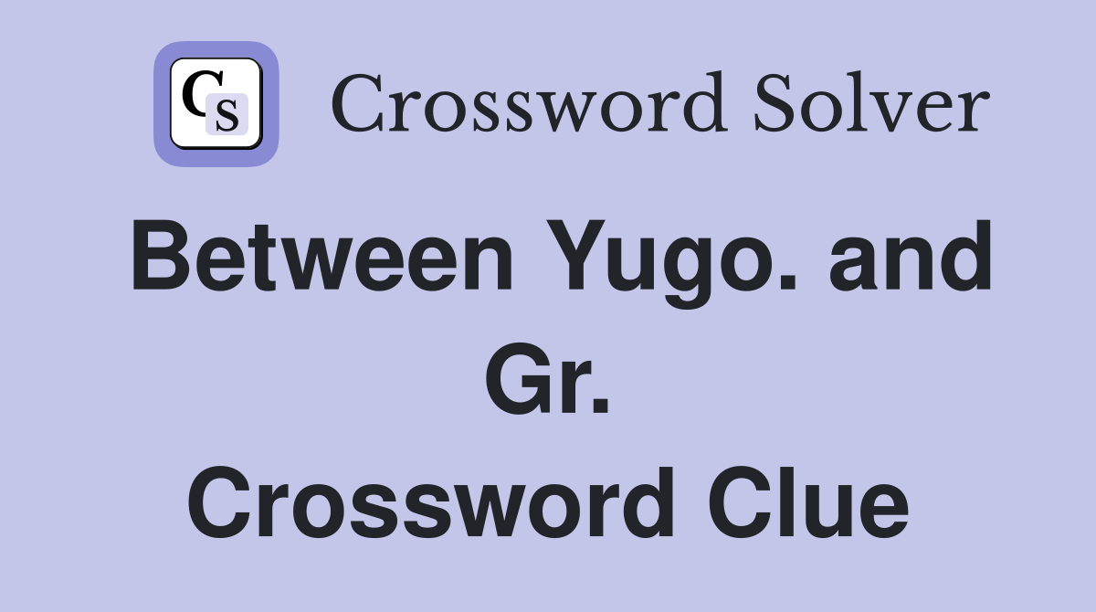 Between Yugo. and Gr. Crossword Clue