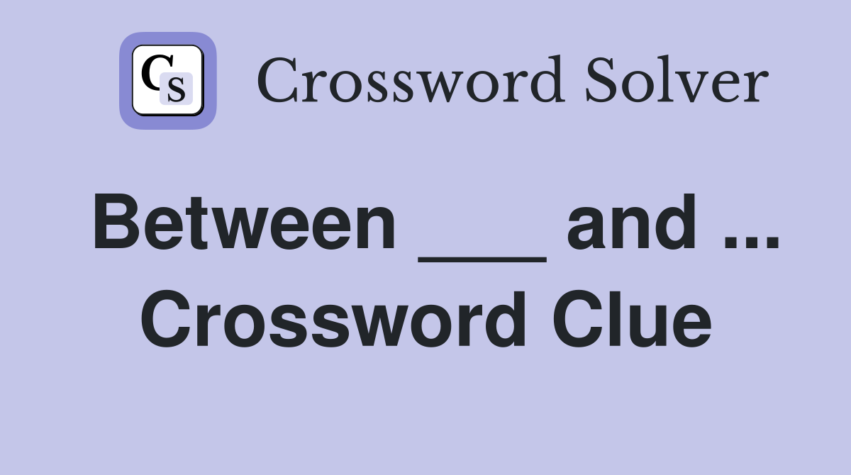 Between ___ and ... Crossword Clue